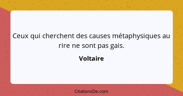 Ceux qui cherchent des causes métaphysiques au rire ne sont pas gais.... - Voltaire