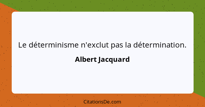 Le déterminisme n'exclut pas la détermination.... - Albert Jacquard