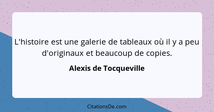 L'histoire est une galerie de tableaux où il y a peu d'originaux et beaucoup de copies.... - Alexis de Tocqueville