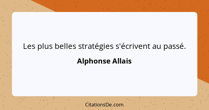 Les plus belles stratégies s'écrivent au passé.... - Alphonse Allais