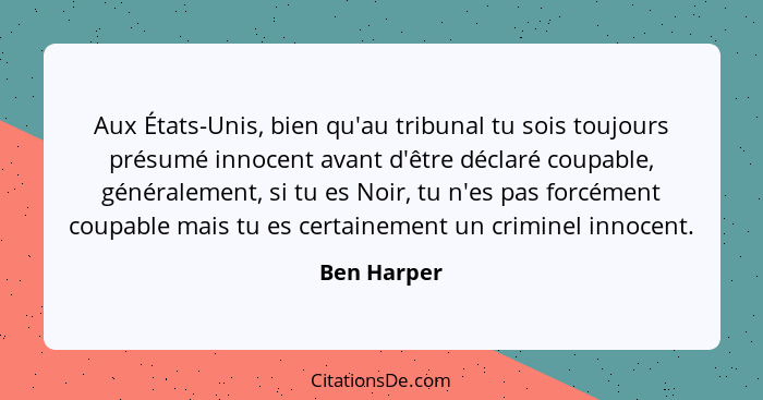 Aux États-Unis, bien qu'au tribunal tu sois toujours présumé innocent avant d'être déclaré coupable, généralement, si tu es Noir, tu n'es... - Ben Harper