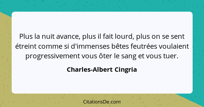 Plus la nuit avance, plus il fait lourd, plus on se sent étreint comme si d'immenses bêtes feutrées voulaient progressivement... - Charles-Albert Cingria