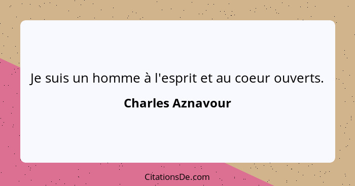 Je suis un homme à l'esprit et au coeur ouverts.... - Charles Aznavour