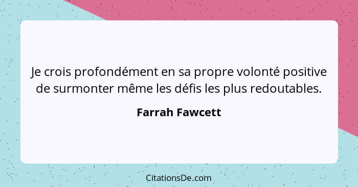 Je crois profondément en sa propre volonté positive de surmonter même les défis les plus redoutables.... - Farrah Fawcett