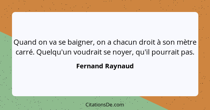 Quand on va se baigner, on a chacun droit à son mètre carré. Quelqu'un voudrait se noyer, qu'il pourrait pas.... - Fernand Raynaud