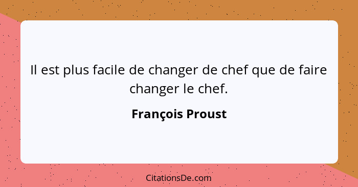 Il est plus facile de changer de chef que de faire changer le chef.... - François Proust