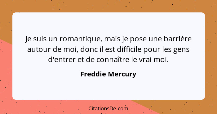 Je suis un romantique, mais je pose une barrière autour de moi, donc il est difficile pour les gens d'entrer et de connaître le vrai... - Freddie Mercury