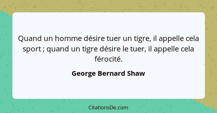 Quand un homme désire tuer un tigre, il appelle cela sport ; quand un tigre désire le tuer, il appelle cela férocité.... - George Bernard Shaw