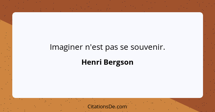 Imaginer n'est pas se souvenir.... - Henri Bergson