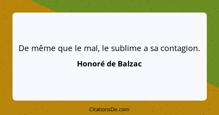 De même que le mal, le sublime a sa contagion.... - Honoré de Balzac