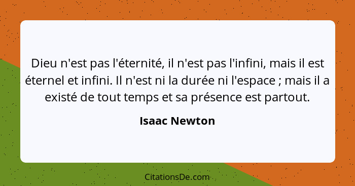 Dieu n'est pas l'éternité, il n'est pas l'infini, mais il est éternel et infini. Il n'est ni la durée ni l'espace ; mais il a exis... - Isaac Newton