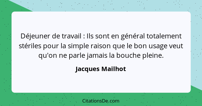 Déjeuner de travail : Ils sont en général totalement stériles pour la simple raison que le bon usage veut qu'on ne parle jamais... - Jacques Mailhot