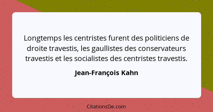 Longtemps les centristes furent des politiciens de droite travestis, les gaullistes des conservateurs travestis et les socialiste... - Jean-François Kahn