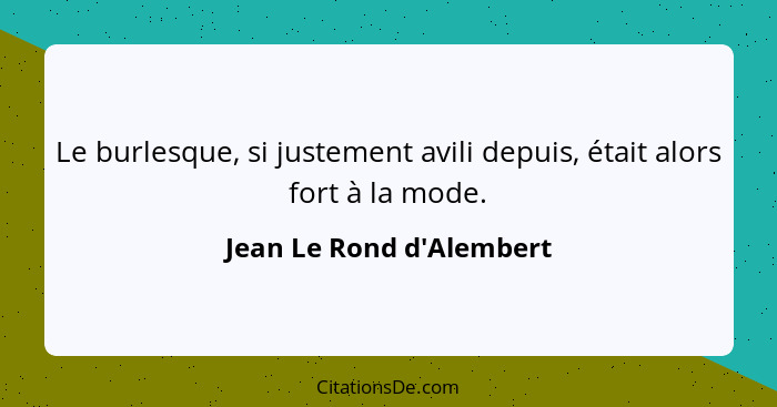 Le burlesque, si justement avili depuis, était alors fort à la mode.... - Jean Le Rond d'Alembert