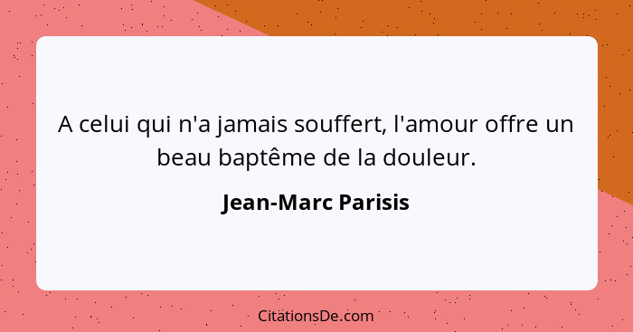 A celui qui n'a jamais souffert, l'amour offre un beau baptême de la douleur.... - Jean-Marc Parisis