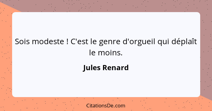 Sois modeste ! C'est le genre d'orgueil qui déplaît le moins.... - Jules Renard