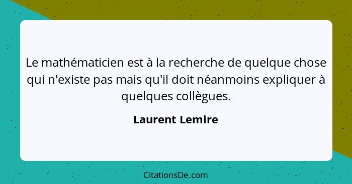 Le mathématicien est à la recherche de quelque chose qui n'existe pas mais qu'il doit néanmoins expliquer à quelques collègues.... - Laurent Lemire