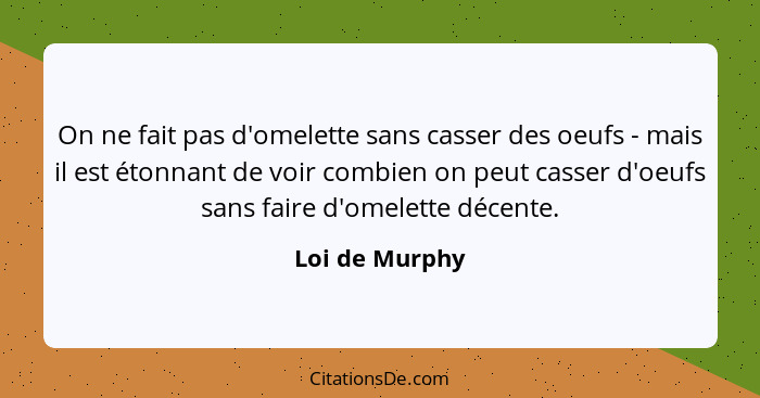 On ne fait pas d'omelette sans casser des oeufs - mais il est étonnant de voir combien on peut casser d'oeufs sans faire d'omelette dé... - Loi de Murphy