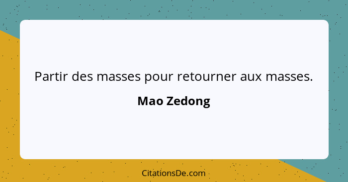 Partir des masses pour retourner aux masses.... - Mao Zedong