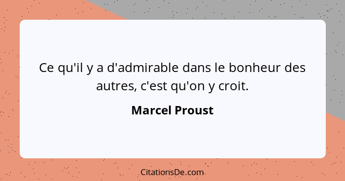 Ce qu'il y a d'admirable dans le bonheur des autres, c'est qu'on y croit.... - Marcel Proust