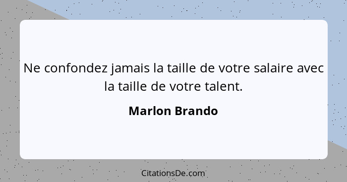 Ne confondez jamais la taille de votre salaire avec la taille de votre talent.... - Marlon Brando