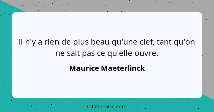 Il n'y a rien de plus beau qu'une clef, tant qu'on ne sait pas ce qu'elle ouvre.... - Maurice Maeterlinck