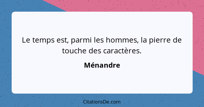 Le temps est, parmi les hommes, la pierre de touche des caractères.... - Ménandre