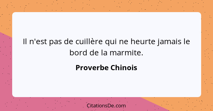 Il n'est pas de cuillère qui ne heurte jamais le bord de la marmite.... - Proverbe Chinois