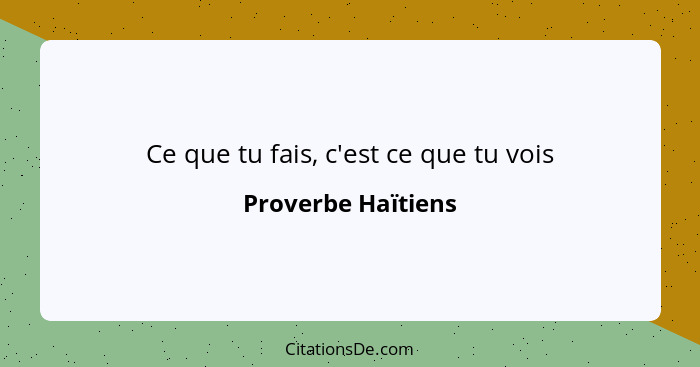 Ce que tu fais, c'est ce que tu vois... - Proverbe Haïtiens