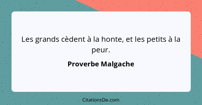 Les grands cèdent à la honte, et les petits à la peur.... - Proverbe Malgache