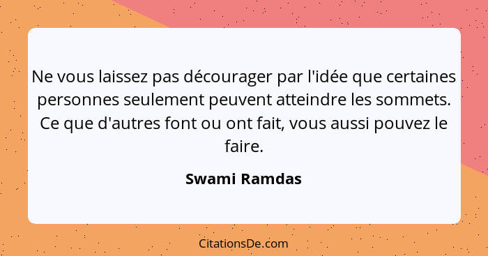 Ne vous laissez pas décourager par l'idée que certaines personnes seulement peuvent atteindre les sommets. Ce que d'autres font ou ont... - Swami Ramdas