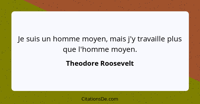 Je suis un homme moyen, mais j'y travaille plus que l'homme moyen.... - Theodore Roosevelt