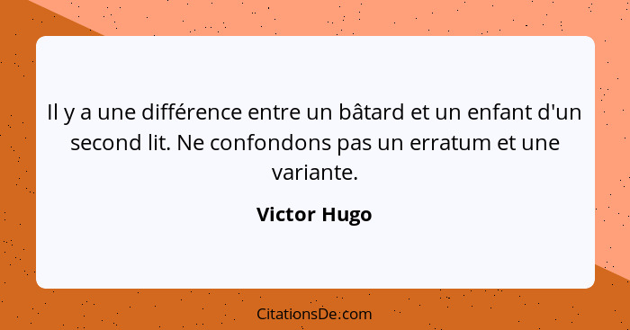 Il y a une différence entre un bâtard et un enfant d'un second lit. Ne confondons pas un erratum et une variante.... - Victor Hugo