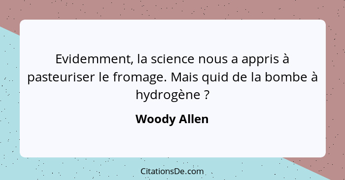 Evidemment, la science nous a appris à pasteuriser le fromage. Mais quid de la bombe à hydrogène ?... - Woody Allen