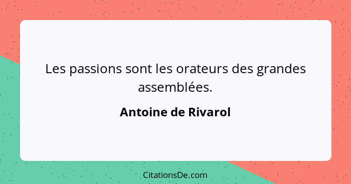 Les passions sont les orateurs des grandes assemblées.... - Antoine de Rivarol