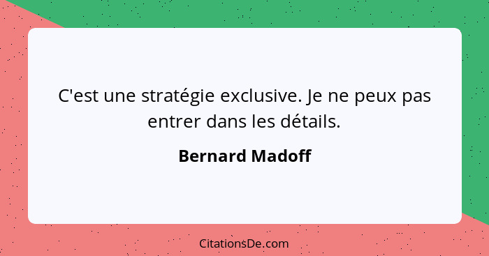 C'est une stratégie exclusive. Je ne peux pas entrer dans les détails.... - Bernard Madoff