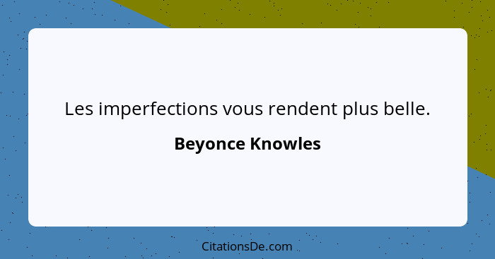 Les imperfections vous rendent plus belle.... - Beyonce Knowles