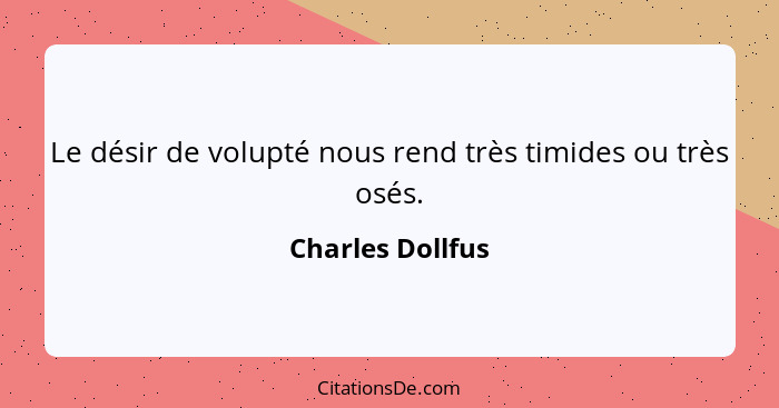 Le désir de volupté nous rend très timides ou très osés.... - Charles Dollfus