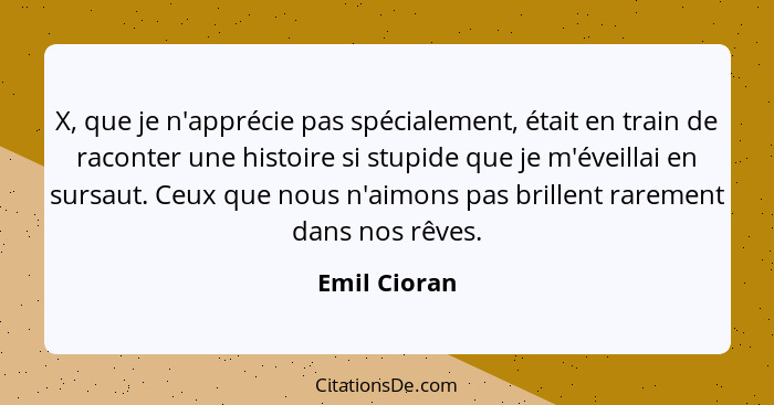 X, que je n'apprécie pas spécialement, était en train de raconter une histoire si stupide que je m'éveillai en sursaut. Ceux que nous n'... - Emil Cioran