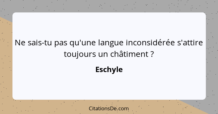 Ne sais-tu pas qu'une langue inconsidérée s'attire toujours un châtiment ?... - Eschyle