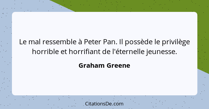 Le mal ressemble à Peter Pan. Il possède le privilège horrible et horrifiant de l'éternelle jeunesse.... - Graham Greene