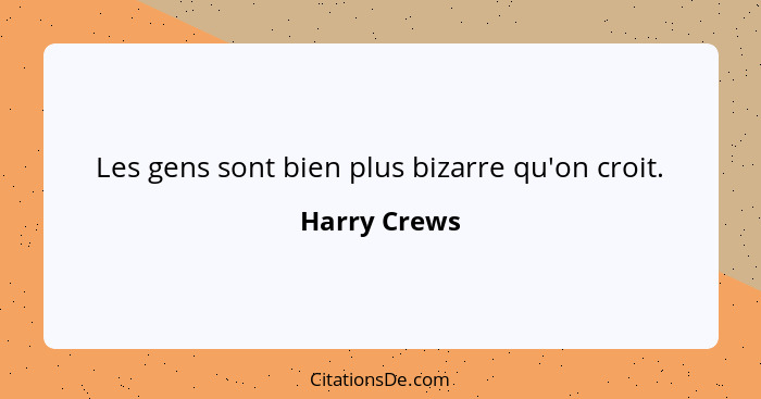 Les gens sont bien plus bizarre qu'on croit.... - Harry Crews