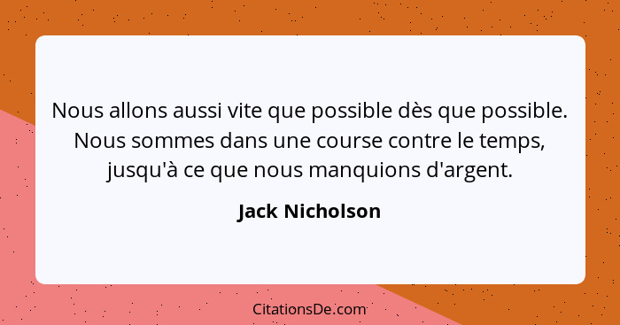 Nous allons aussi vite que possible dès que possible. Nous sommes dans une course contre le temps, jusqu'à ce que nous manquions d'ar... - Jack Nicholson