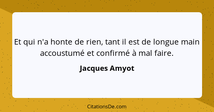 Et qui n'a honte de rien, tant il est de longue main accoustumé et confirmé à mal faire.... - Jacques Amyot