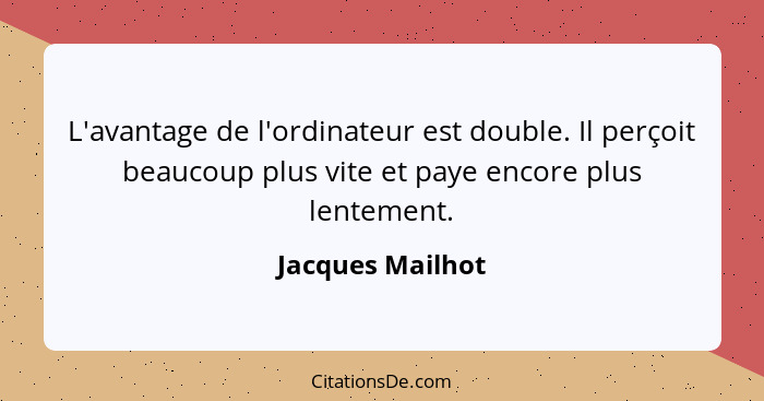 L'avantage de l'ordinateur est double. Il perçoit beaucoup plus vite et paye encore plus lentement.... - Jacques Mailhot