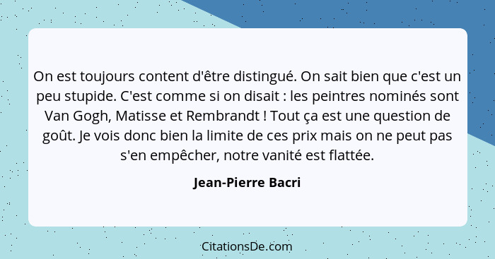 On est toujours content d'être distingué. On sait bien que c'est un peu stupide. C'est comme si on disait : les peintres nomi... - Jean-Pierre Bacri