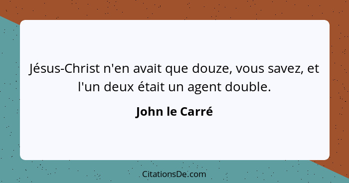 Jésus-Christ n'en avait que douze, vous savez, et l'un deux était un agent double.... - John le Carré