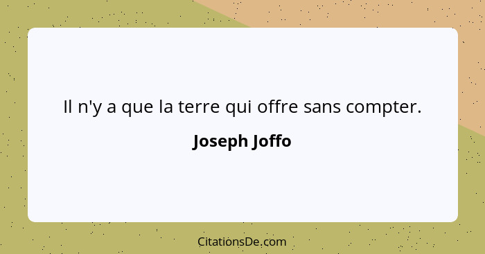 Il n'y a que la terre qui offre sans compter.... - Joseph Joffo