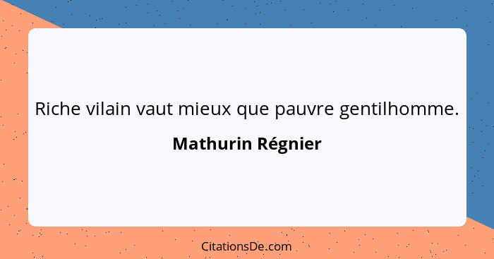 Riche vilain vaut mieux que pauvre gentilhomme.... - Mathurin Régnier