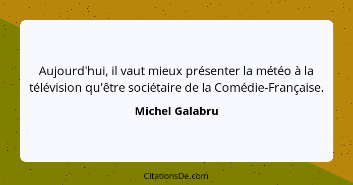 Aujourd'hui, il vaut mieux présenter la météo à la télévision qu'être sociétaire de la Comédie-Française.... - Michel Galabru